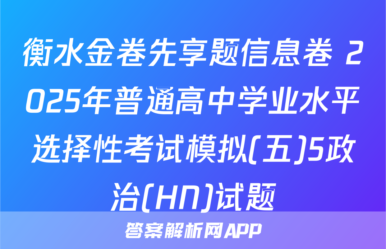 衡水金卷先享题信息卷 2025年普通高中学业水平选择性考试模拟(五)5政治(HN)试题