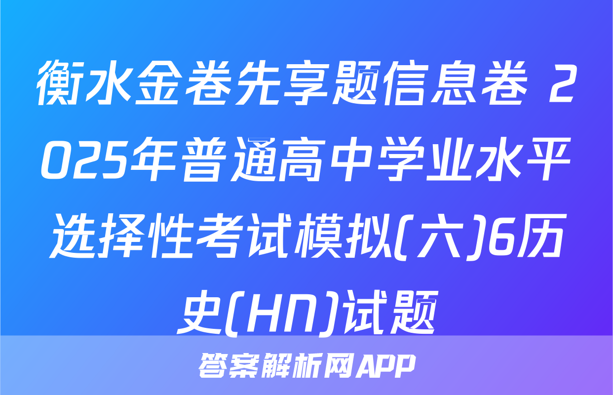 衡水金卷先享题信息卷 2025年普通高中学业水平选择性考试模拟(六)6历史(HN)试题