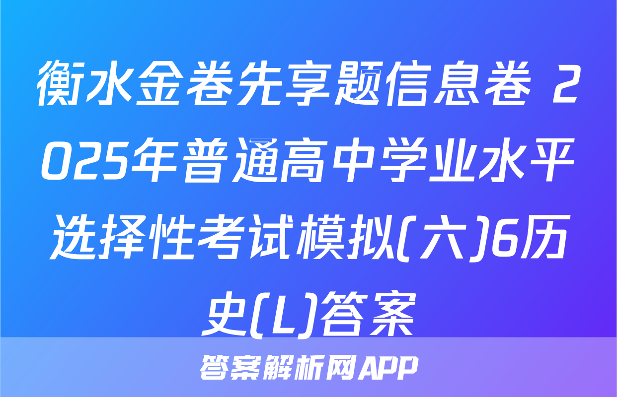 衡水金卷先享题信息卷 2025年普通高中学业水平选择性考试模拟(六)6历史(L)答案