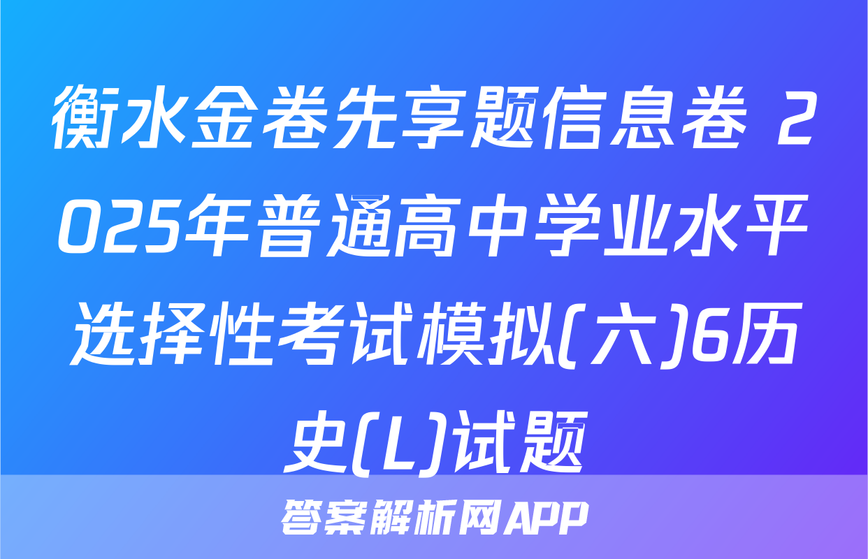 衡水金卷先享题信息卷 2025年普通高中学业水平选择性考试模拟(六)6历史(L)试题
