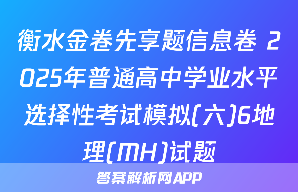 衡水金卷先享题信息卷 2025年普通高中学业水平选择性考试模拟(六)6地理(MH)试题