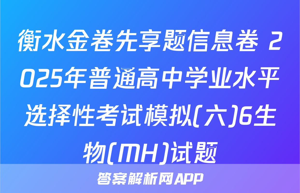 衡水金卷先享题信息卷 2025年普通高中学业水平选择性考试模拟(六)6生物(MH)试题