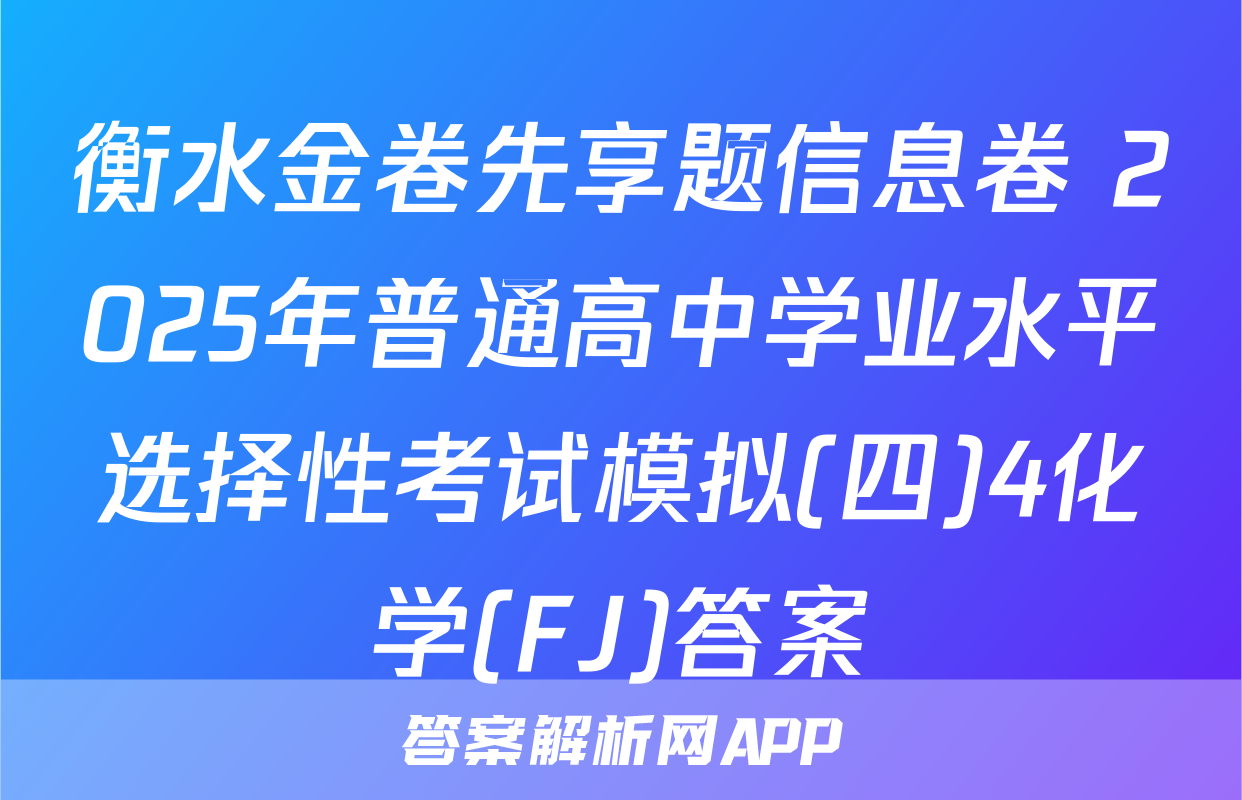 衡水金卷先享题信息卷 2025年普通高中学业水平选择性考试模拟(四)4化学(FJ)答案