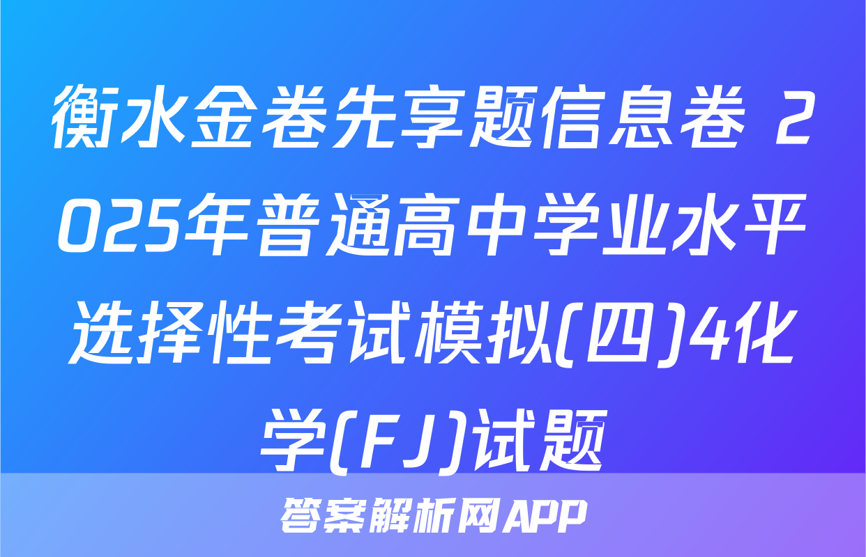 衡水金卷先享题信息卷 2025年普通高中学业水平选择性考试模拟(四)4化学(FJ)试题