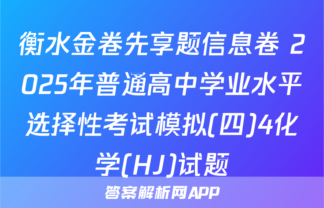 衡水金卷先享题信息卷 2025年普通高中学业水平选择性考试模拟(四)4化学(HJ)试题