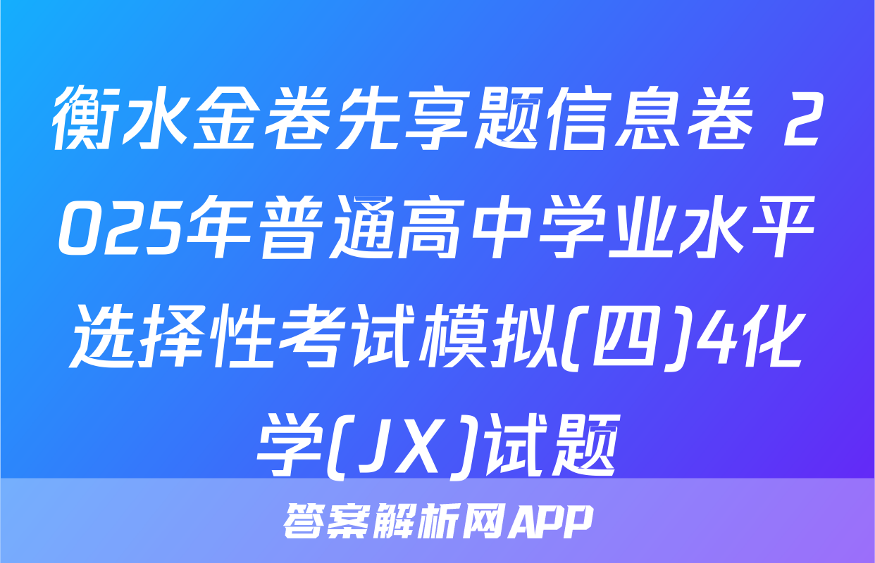 衡水金卷先享题信息卷 2025年普通高中学业水平选择性考试模拟(四)4化学(JX)试题