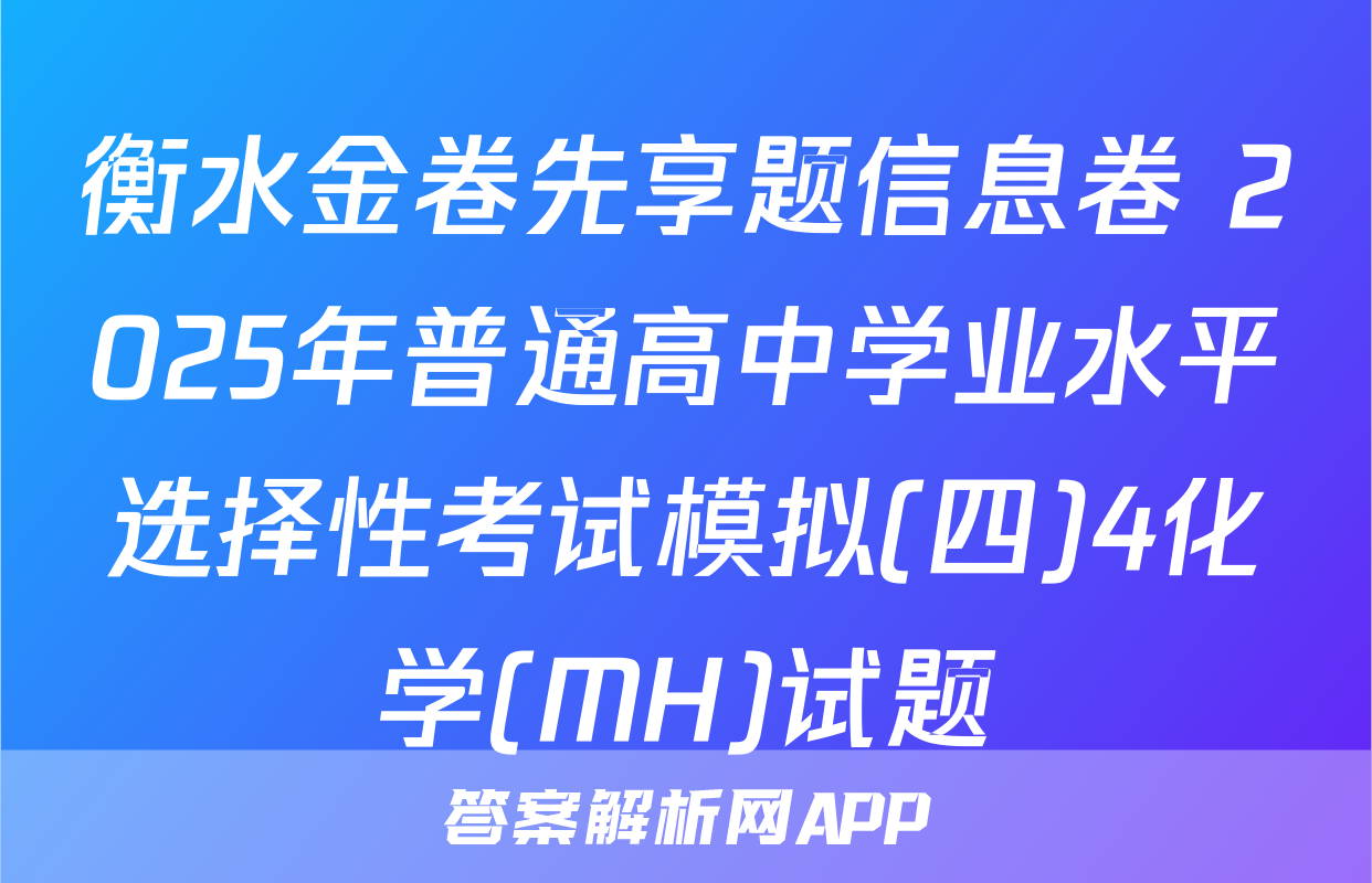 衡水金卷先享题信息卷 2025年普通高中学业水平选择性考试模拟(四)4化学(MH)试题