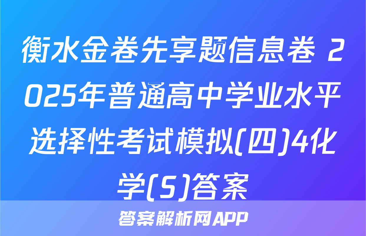 衡水金卷先享题信息卷 2025年普通高中学业水平选择性考试模拟(四)4化学(S)答案