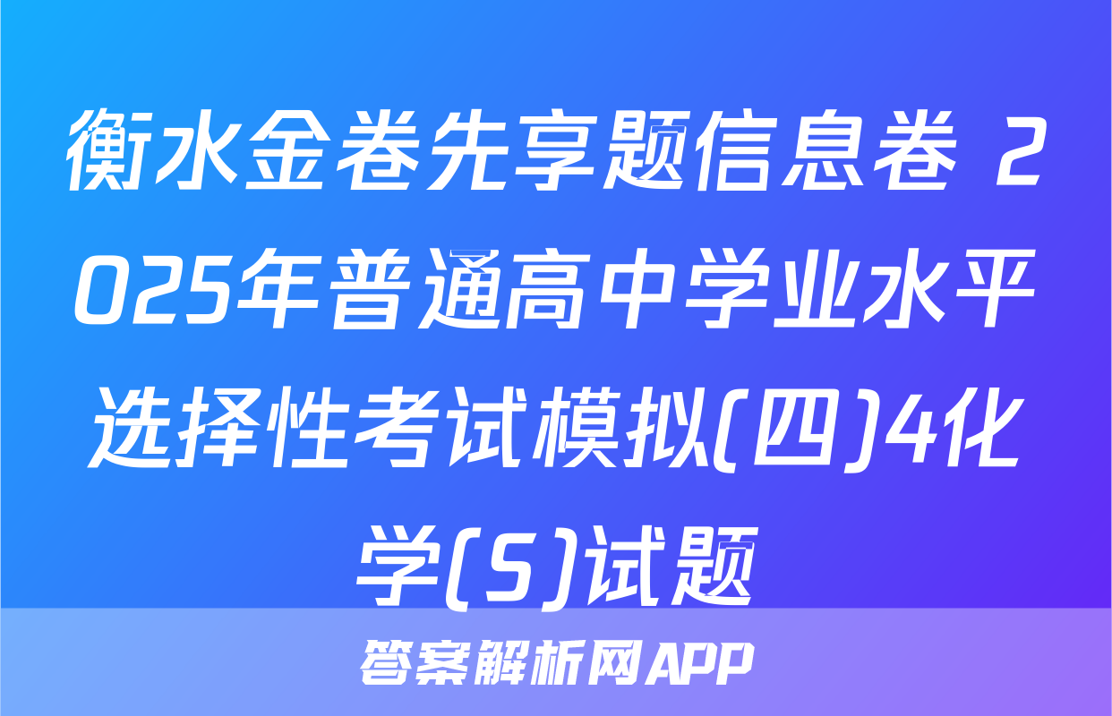 衡水金卷先享题信息卷 2025年普通高中学业水平选择性考试模拟(四)4化学(S)试题
