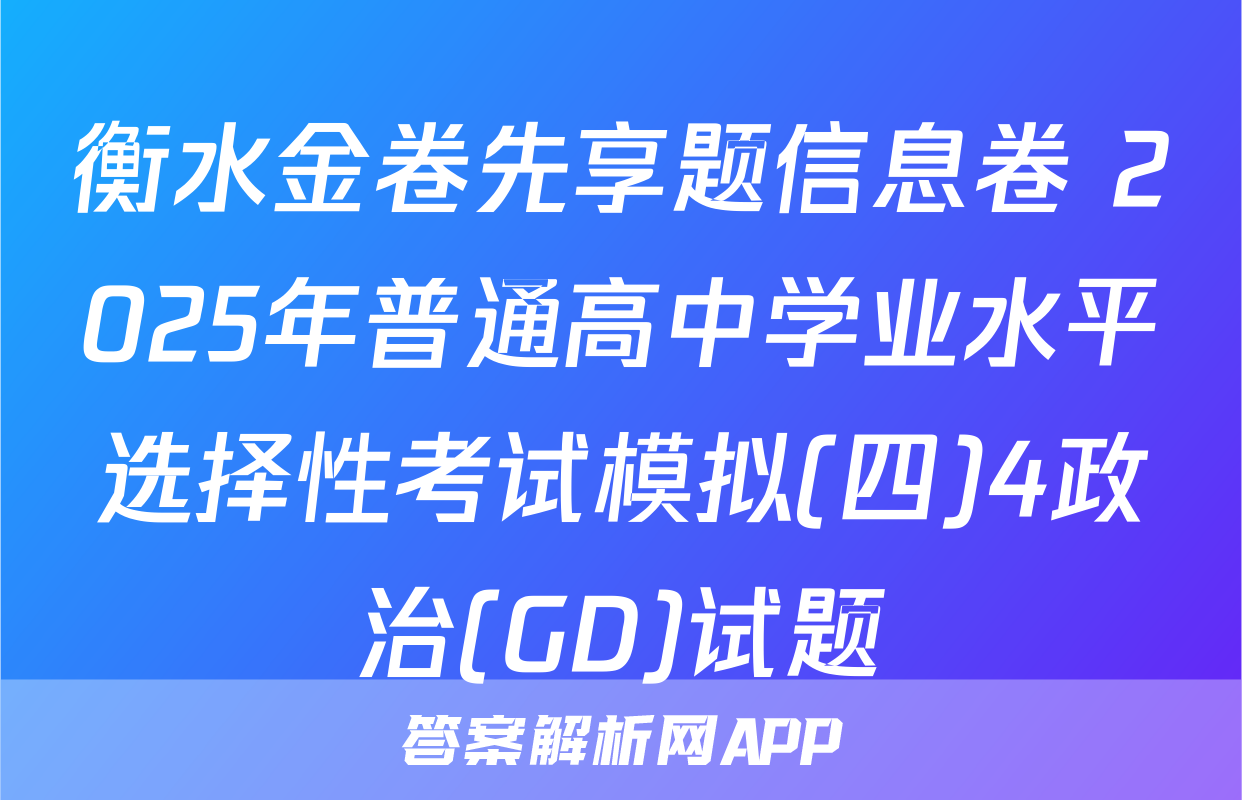 衡水金卷先享题信息卷 2025年普通高中学业水平选择性考试模拟(四)4政治(GD)试题