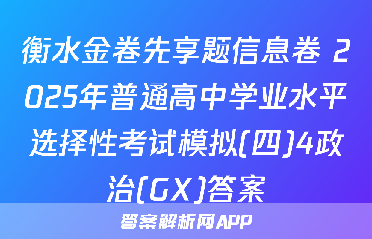 衡水金卷先享题信息卷 2025年普通高中学业水平选择性考试模拟(四)4政治(GX)答案