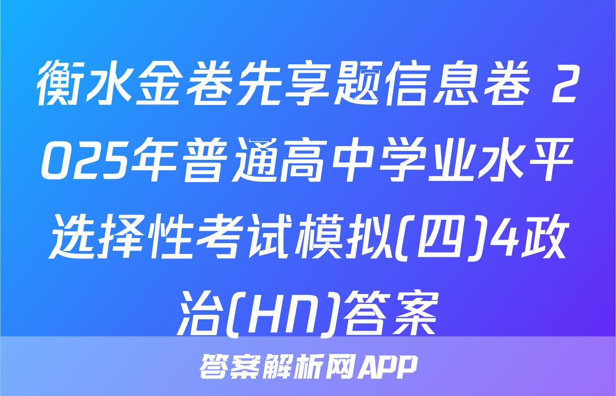 衡水金卷先享题信息卷 2025年普通高中学业水平选择性考试模拟(四)4政治(HN)答案