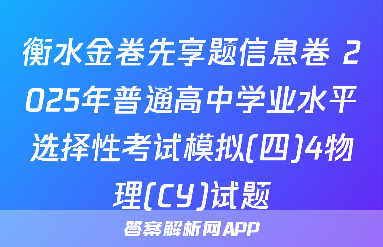 衡水金卷先享题信息卷 2025年普通高中学业水平选择性考试模拟(四)4物理(CY)试题