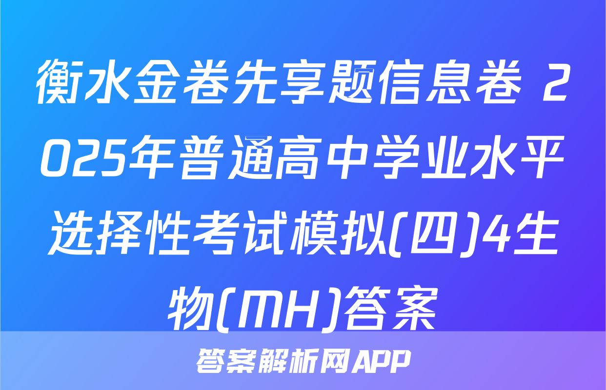 衡水金卷先享题信息卷 2025年普通高中学业水平选择性考试模拟(四)4生物(MH)答案
