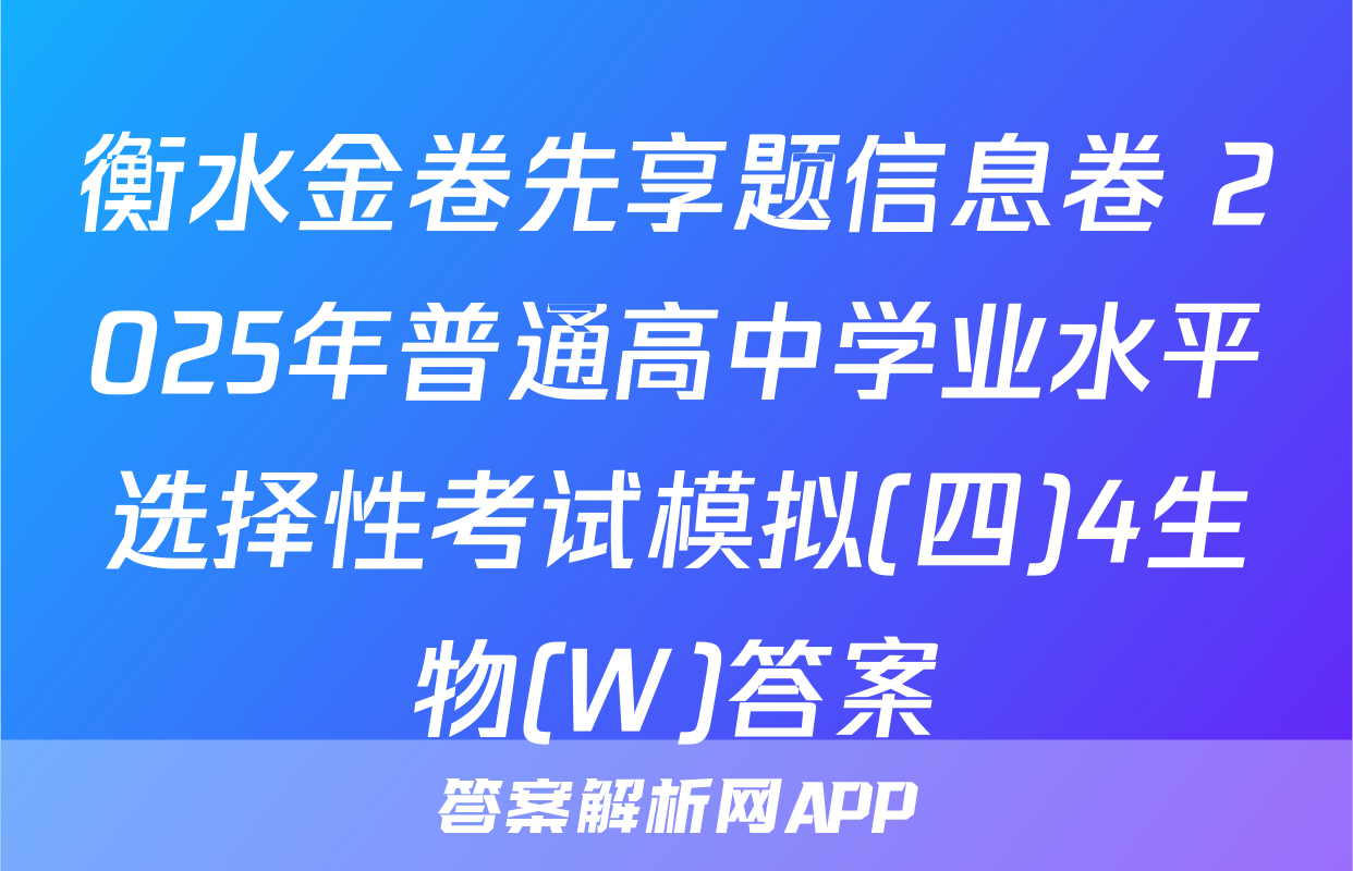 衡水金卷先享题信息卷 2025年普通高中学业水平选择性考试模拟(四)4生物(W)答案