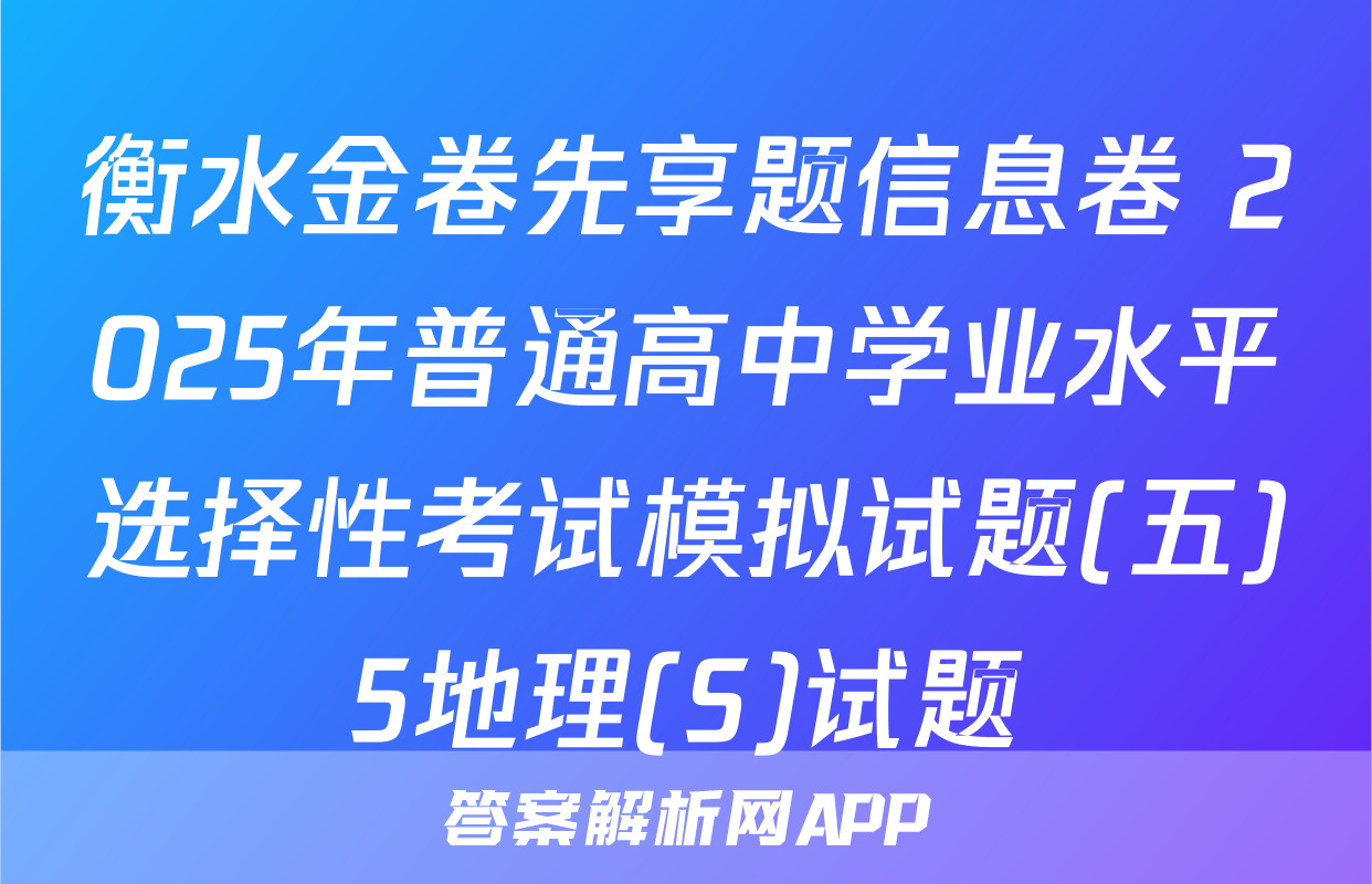 衡水金卷先享题信息卷 2025年普通高中学业水平选择性考试模拟试题(五)5地理(S)试题