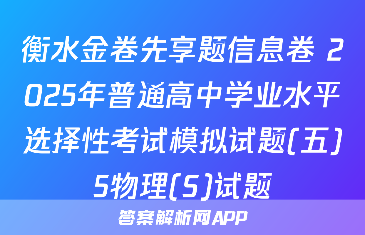 衡水金卷先享题信息卷 2025年普通高中学业水平选择性考试模拟试题(五)5物理(S)试题