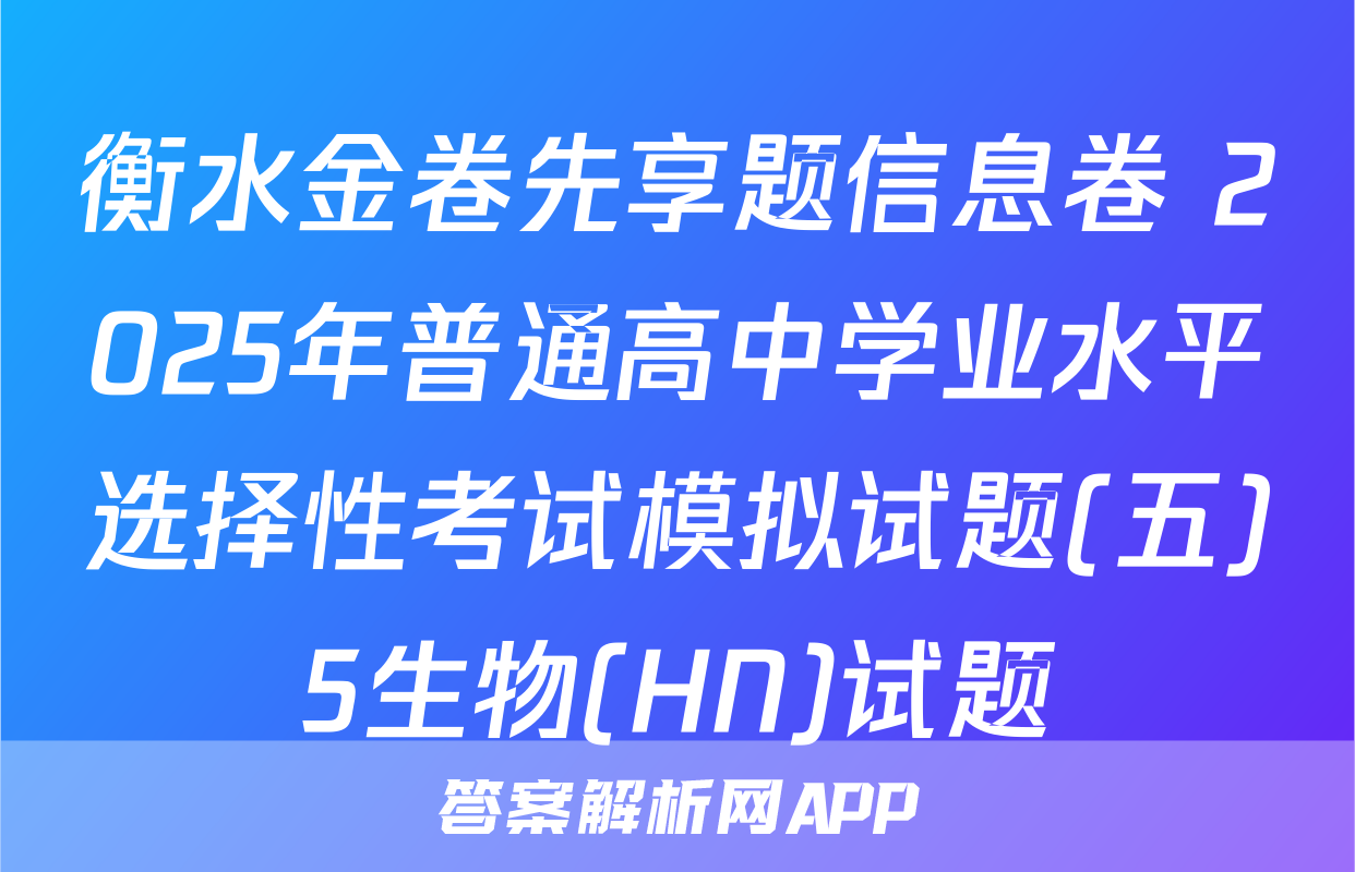 衡水金卷先享题信息卷 2025年普通高中学业水平选择性考试模拟试题(五)5生物(HN)试题