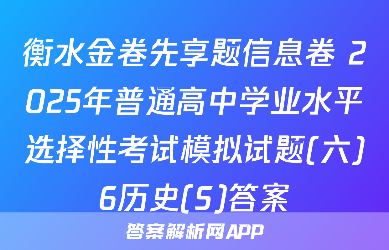 衡水金卷先享题信息卷 2025年普通高中学业水平选择性考试模拟试题(六)6历史(S)答案