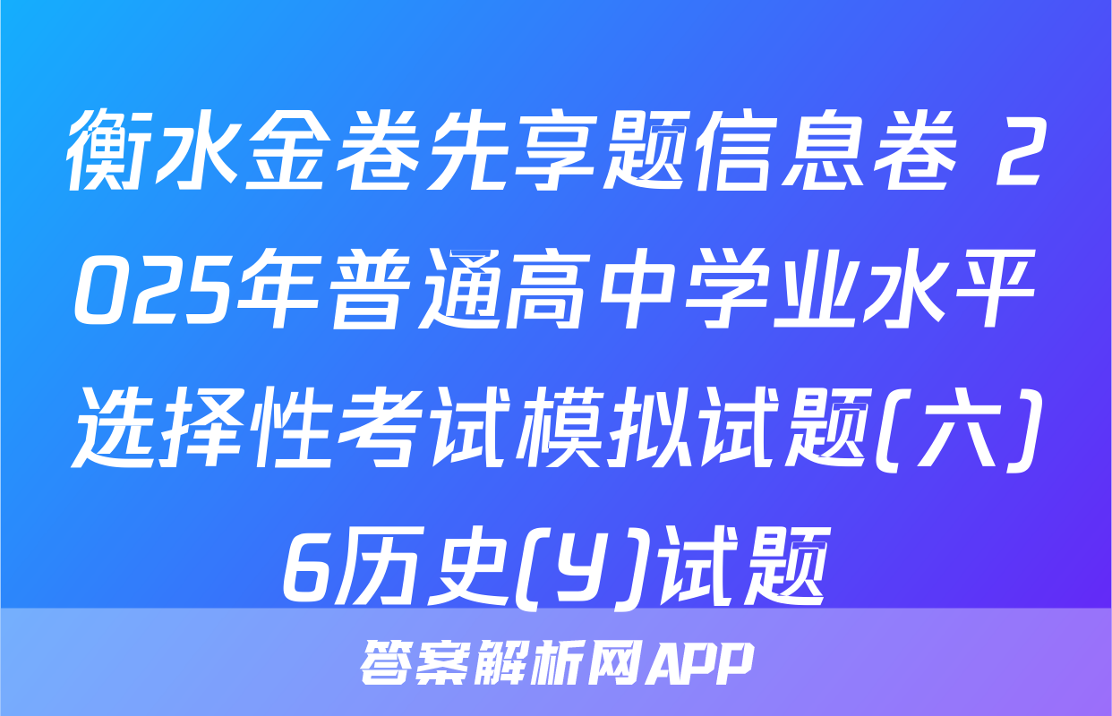 衡水金卷先享题信息卷 2025年普通高中学业水平选择性考试模拟试题(六)6历史(Y)试题