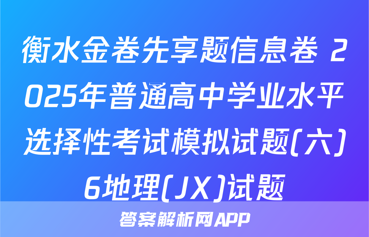 衡水金卷先享题信息卷 2025年普通高中学业水平选择性考试模拟试题(六)6地理(JX)试题