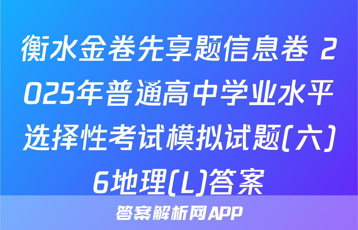 衡水金卷先享题信息卷 2025年普通高中学业水平选择性考试模拟试题(六)6地理(L)答案