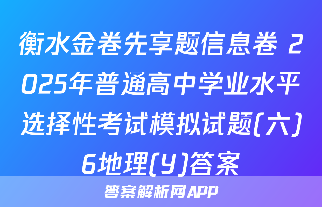 衡水金卷先享题信息卷 2025年普通高中学业水平选择性考试模拟试题(六)6地理(Y)答案