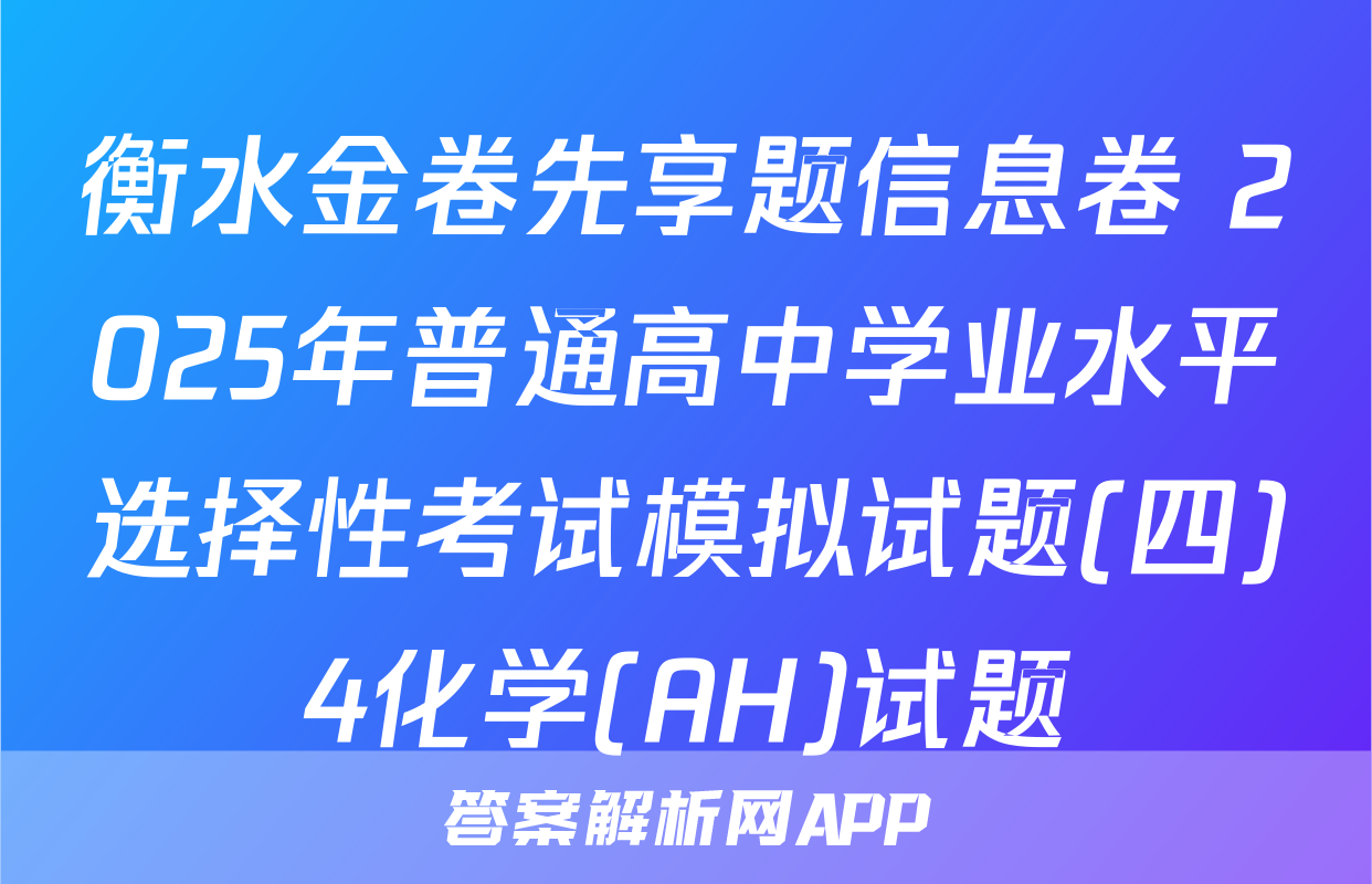 衡水金卷先享题信息卷 2025年普通高中学业水平选择性考试模拟试题(四)4化学(AH)试题