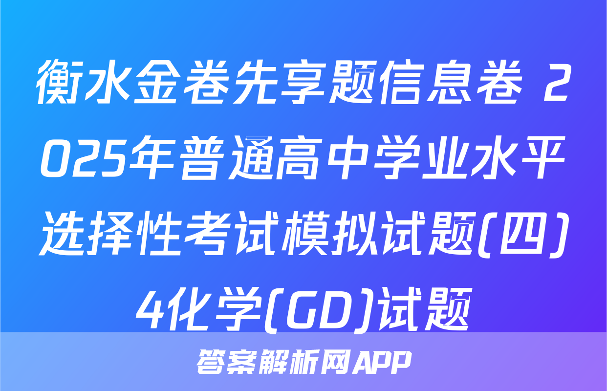 衡水金卷先享题信息卷 2025年普通高中学业水平选择性考试模拟试题(四)4化学(GD)试题