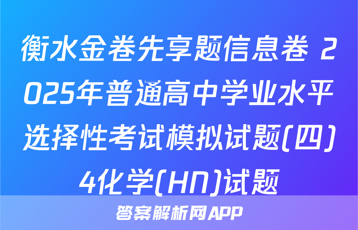 衡水金卷先享题信息卷 2025年普通高中学业水平选择性考试模拟试题(四)4化学(HN)试题