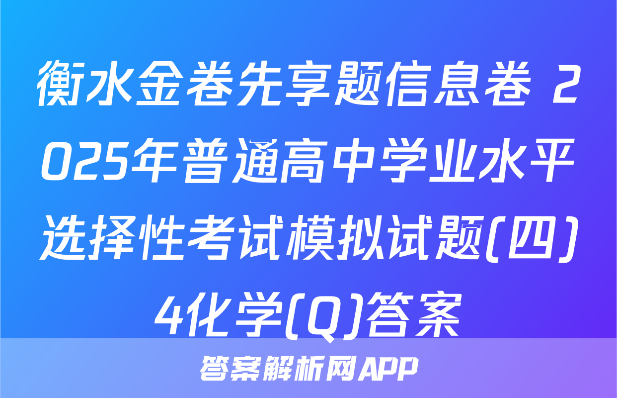 衡水金卷先享题信息卷 2025年普通高中学业水平选择性考试模拟试题(四)4化学(Q)答案