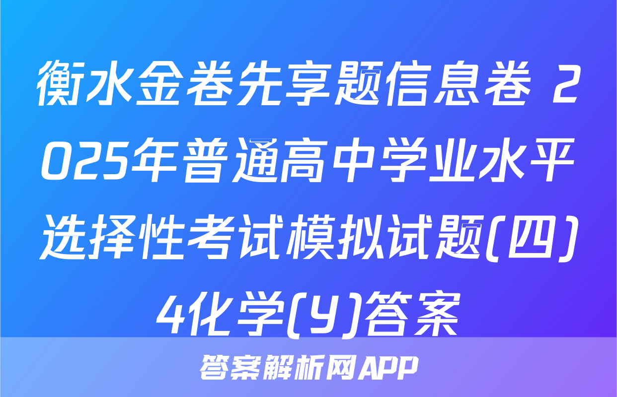 衡水金卷先享题信息卷 2025年普通高中学业水平选择性考试模拟试题(四)4化学(Y)答案