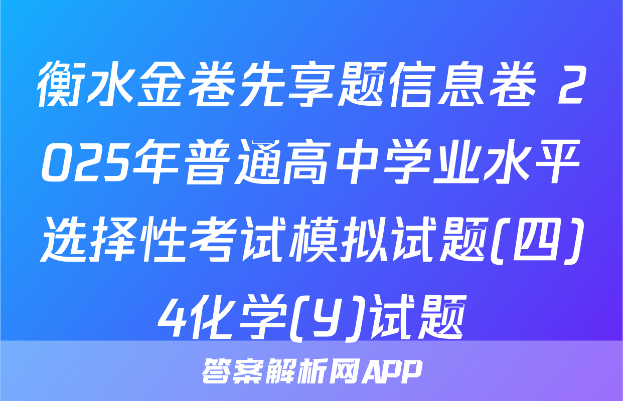 衡水金卷先享题信息卷 2025年普通高中学业水平选择性考试模拟试题(四)4化学(Y)试题