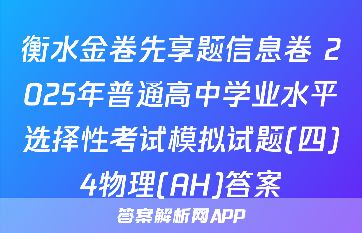 衡水金卷先享题信息卷 2025年普通高中学业水平选择性考试模拟试题(四)4物理(AH)答案