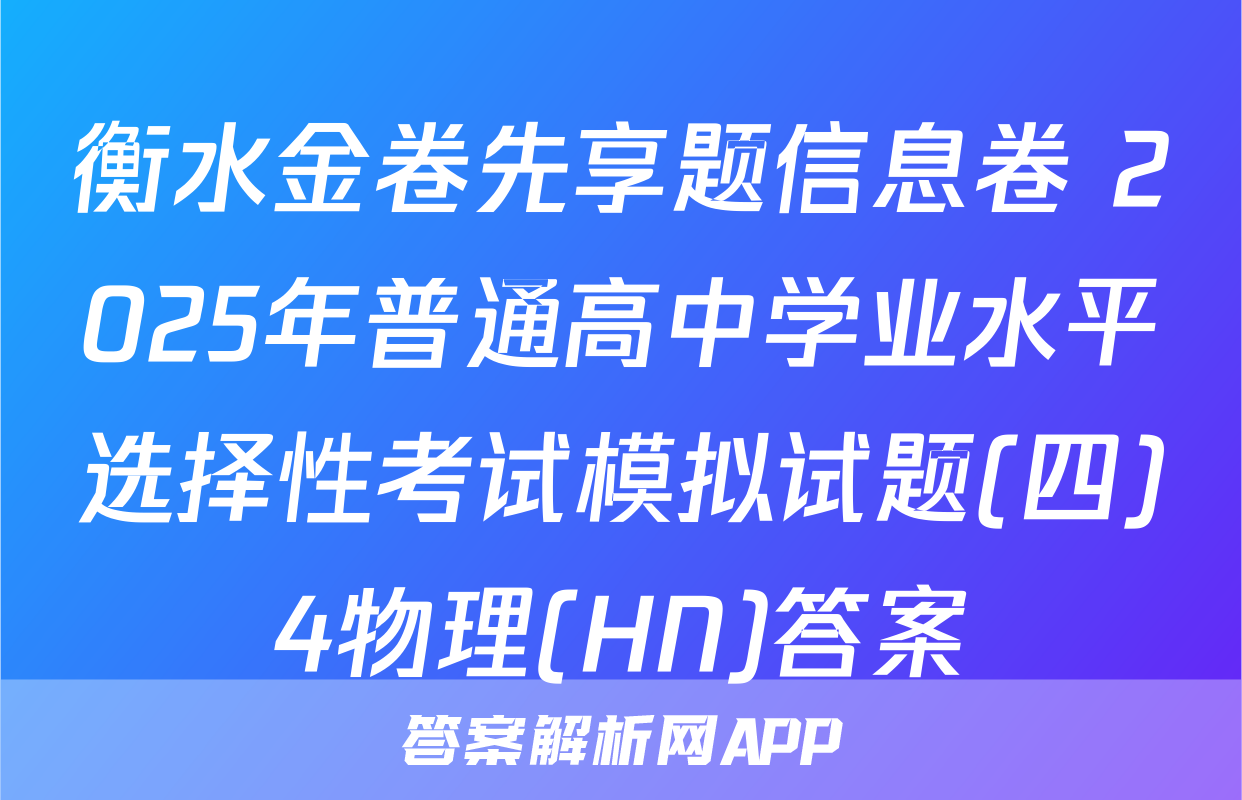 衡水金卷先享题信息卷 2025年普通高中学业水平选择性考试模拟试题(四)4物理(HN)答案