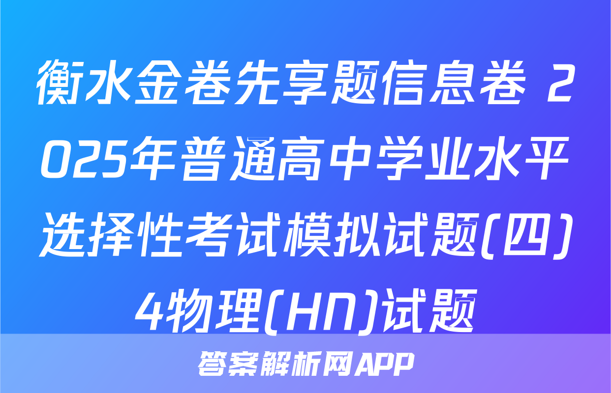 衡水金卷先享题信息卷 2025年普通高中学业水平选择性考试模拟试题(四)4物理(HN)试题