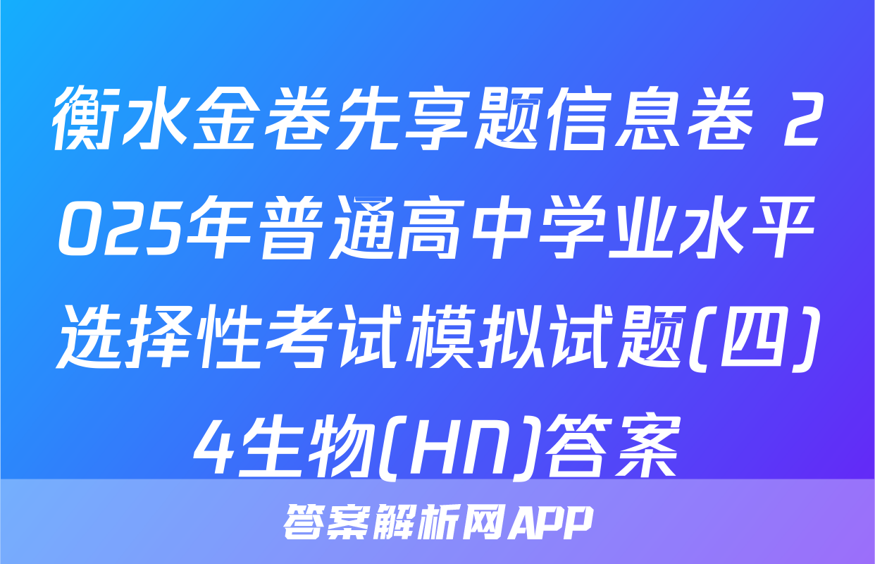 衡水金卷先享题信息卷 2025年普通高中学业水平选择性考试模拟试题(四)4生物(HN)答案