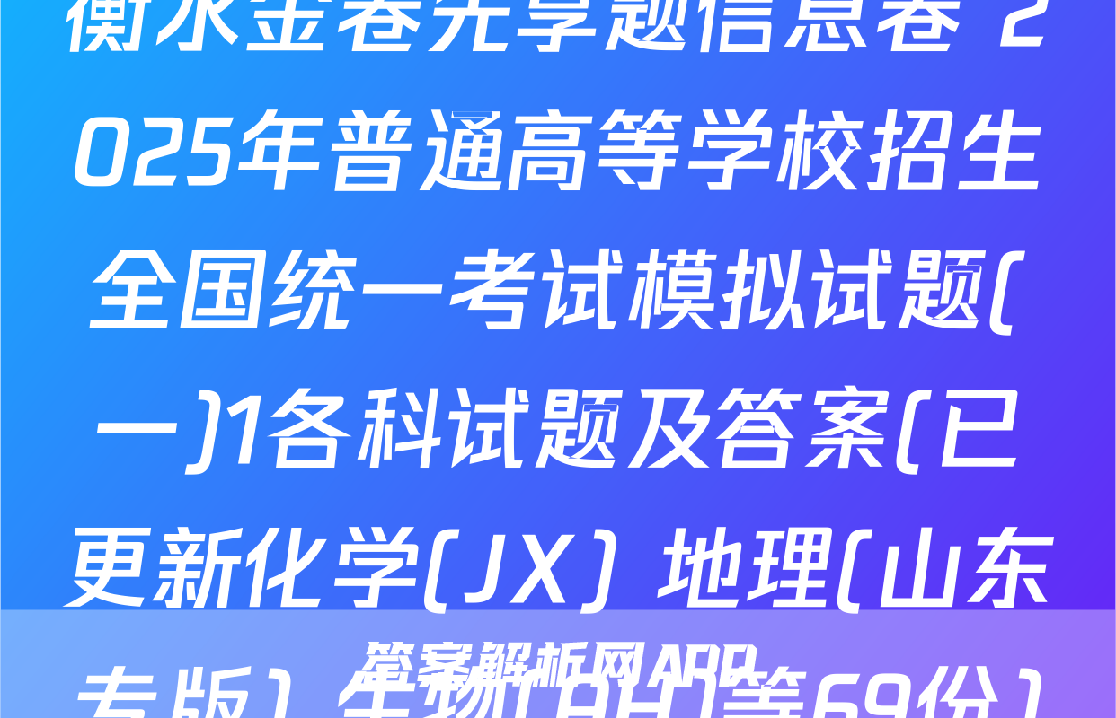 衡水金卷先享题信息卷 2025年普通高等学校招生全国统一考试模拟试题(一)1各科试题及答案(已更新化学(JX) 地理(山东专版) 生物(AH)等69份)