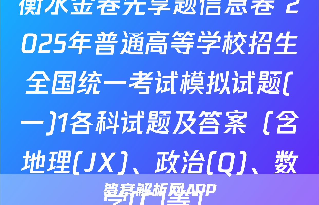 衡水金卷先享题信息卷 2025年普通高等学校招生全国统一考试模拟试题(一)1各科试题及答案（含地理(JX)、政治(Q)、数学(C)等）