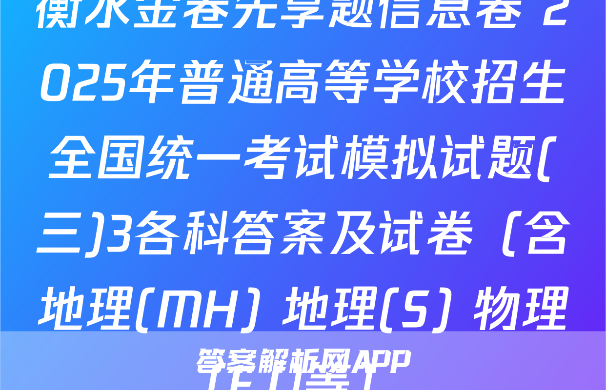 衡水金卷先享题信息卷 2025年普通高等学校招生全国统一考试模拟试题(三)3各科答案及试卷（含地理(MH) 地理(S) 物理(FJ)等）