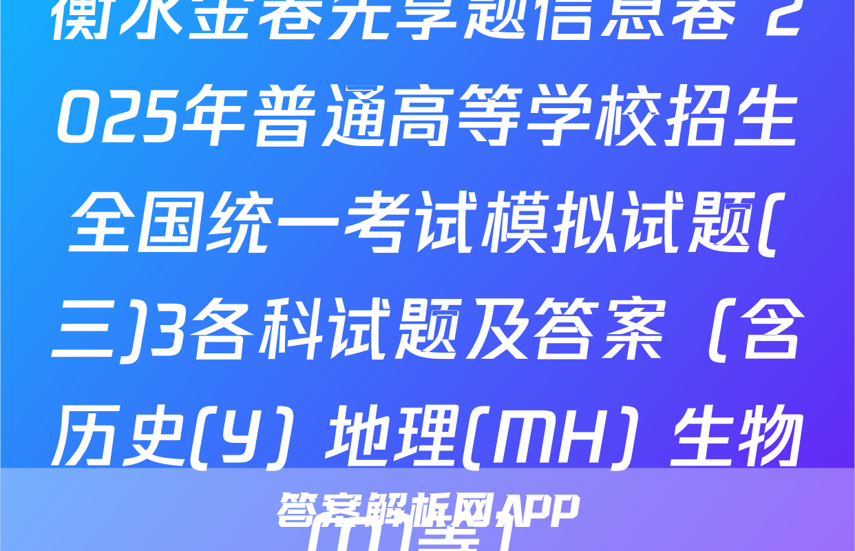 衡水金卷先享题信息卷 2025年普通高等学校招生全国统一考试模拟试题(三)3各科试题及答案（含历史(Y) 地理(MH) 生物(Q)等）