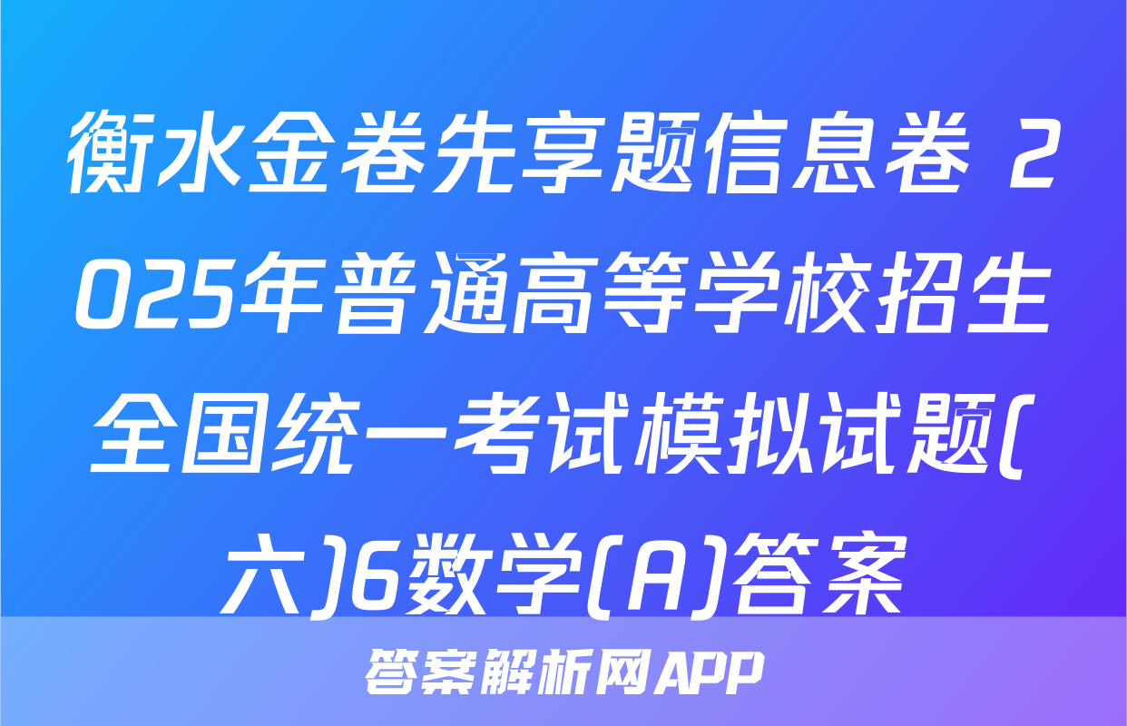 衡水金卷先享题信息卷 2025年普通高等学校招生全国统一考试模拟试题(六)6数学(A)答案