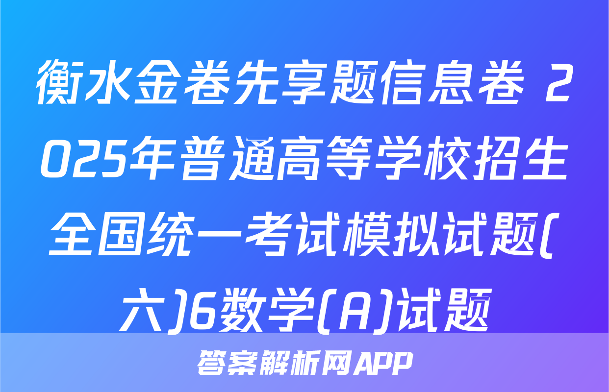 衡水金卷先享题信息卷 2025年普通高等学校招生全国统一考试模拟试题(六)6数学(A)试题
