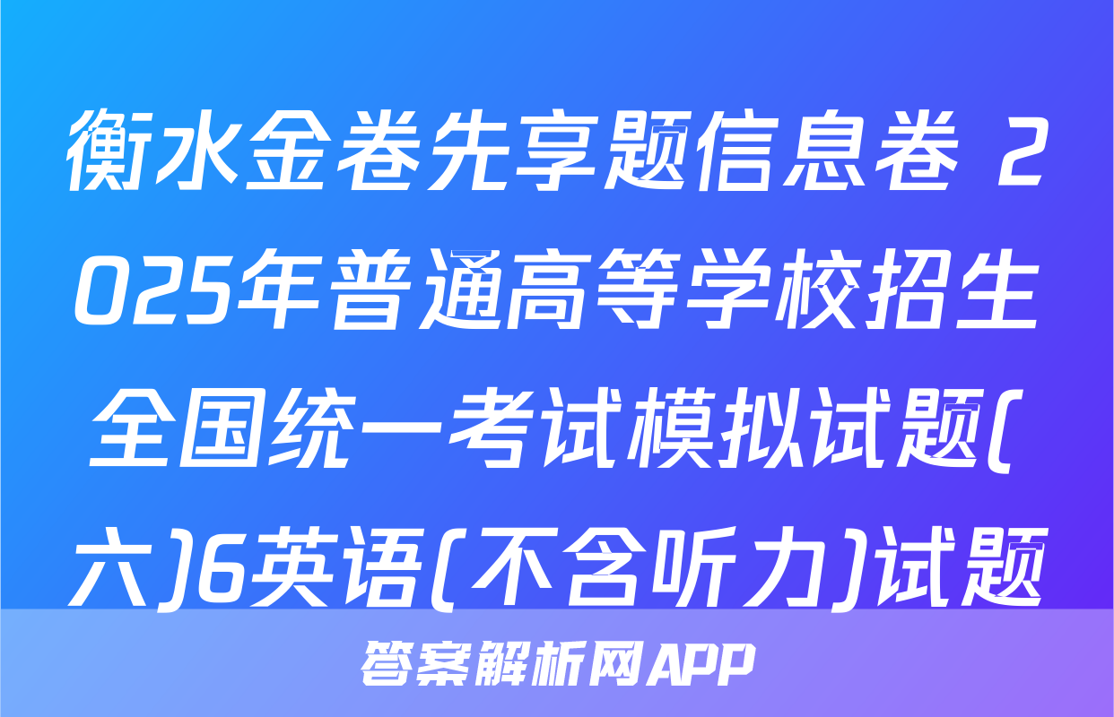 衡水金卷先享题信息卷 2025年普通高等学校招生全国统一考试模拟试题(六)6英语(不含听力)试题