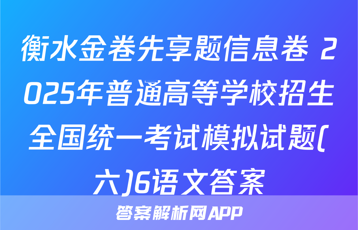衡水金卷先享题信息卷 2025年普通高等学校招生全国统一考试模拟试题(六)6语文答案