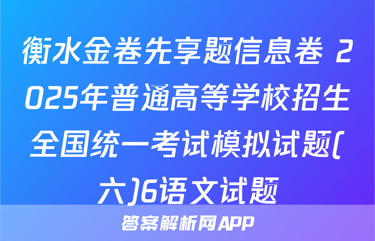 衡水金卷先享题信息卷 2025年普通高等学校招生全国统一考试模拟试题(六)6语文试题