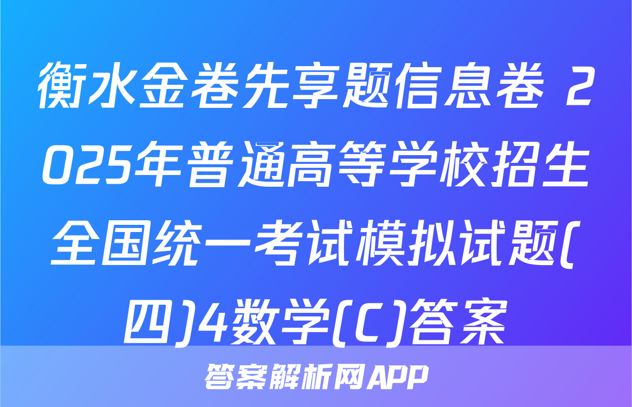衡水金卷先享题信息卷 2025年普通高等学校招生全国统一考试模拟试题(四)4数学(C)答案