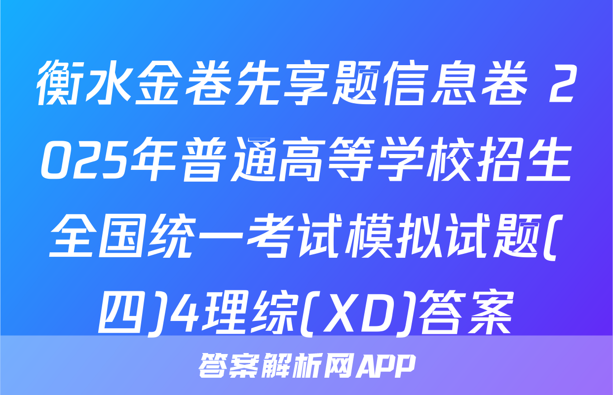 衡水金卷先享题信息卷 2025年普通高等学校招生全国统一考试模拟试题(四)4理综(XD)答案
