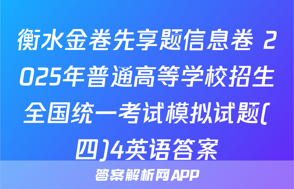 衡水金卷先享题信息卷 2025年普通高等学校招生全国统一考试模拟试题(四)4英语答案