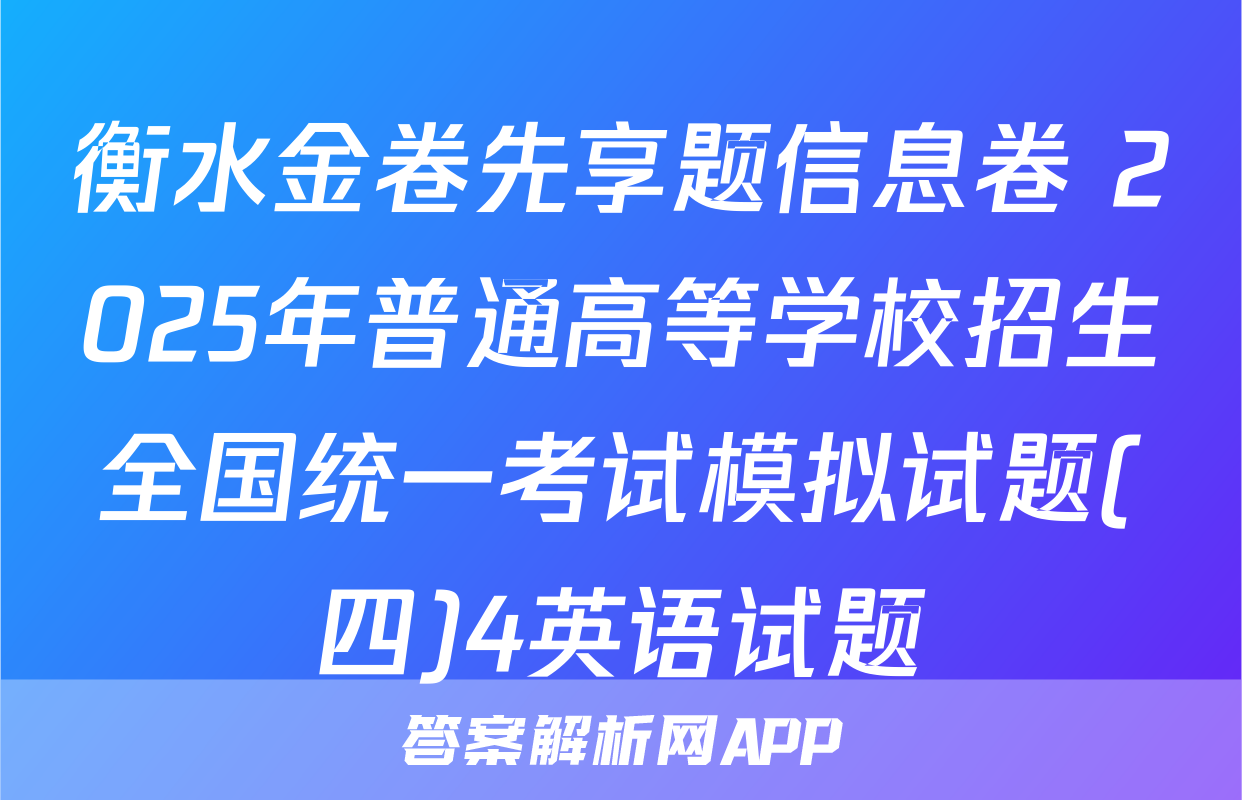 衡水金卷先享题信息卷 2025年普通高等学校招生全国统一考试模拟试题(四)4英语试题